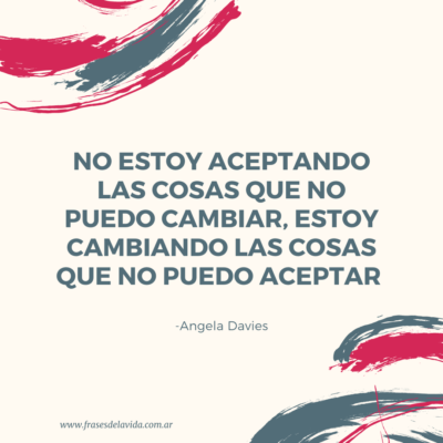 No estoy aceptando las cosas que no puedo cambiar, estoy cambiando las cosas que no puedo aceptar