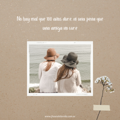 No hay mal que 100 años dure, ni una pena que una amiga no cure