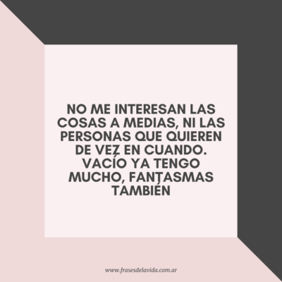 No me interesan las cosas a medias,ni las personas que quieren de vez en cuando. Vacío ya tengo mucho, fantasmas también.