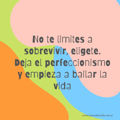 No te limites a sobrevivir, elígete. Deja el perfeccionismo y empieza a bailar la vida