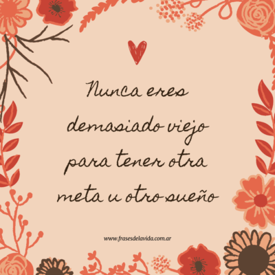 Nunca eres demasiado viejo para tener otra meta u otro sueño