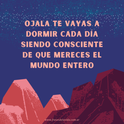 Ojala te vayas a dormir cada día siendo consciente de que mereces el mundo entero