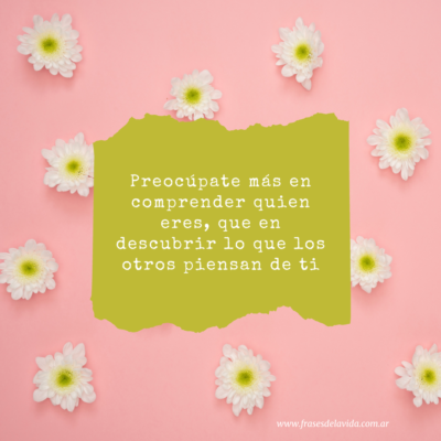 Preocúpate más en comprender quien eres que en descubrir lo que los otros piensan de ti