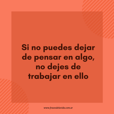 Si no puedes dejar de pensar en algo, no dejes de trabajar en ello