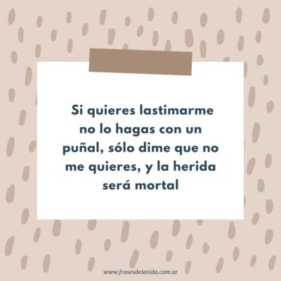 Si quieres lastimarme no lo hagas con un puñal, sólo dime que no me quieres, y la herida será mortal