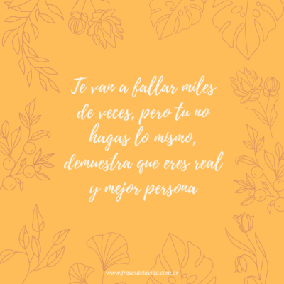Te van a fallar miles de veces, pero tu no hagas lo mismo, demuestra que eres real y mejor persona.