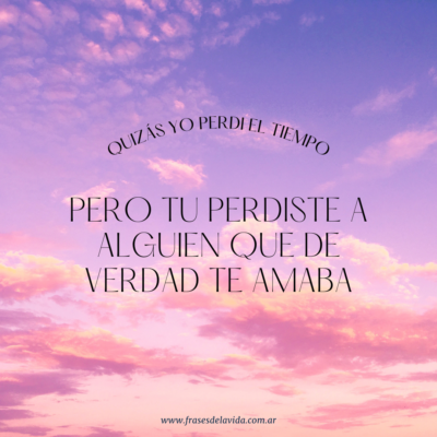 Quizás yo perdÍ el tiempo pero tu perdiste a alguien que de verdad te amaba