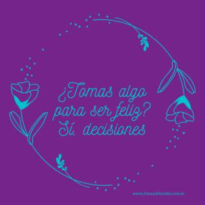 ¿Tomas algo para ser feliz? Sí, decisiones
