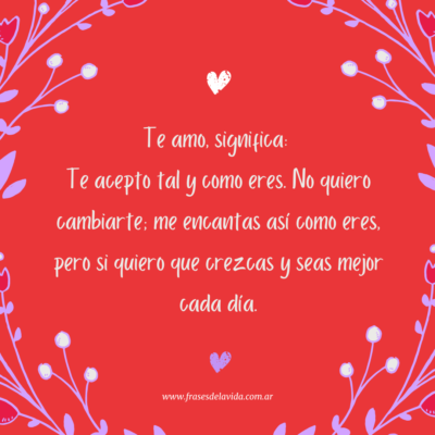 Te amo’, significa: Te acepto tal y como eres. No quiero cambiarte; me encantas así como eres, pero si quiero que crezcas y seas mejor cada día
