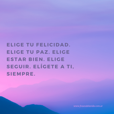 Elige tu felicidad. Elige tu paz. Elige estar bien. Elige seguir. Elígete a ti, siempre.
