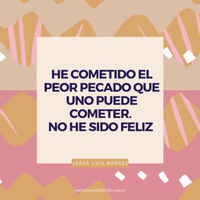 He cometido el peor pecado que uno puede cometer. No he sido feliz.