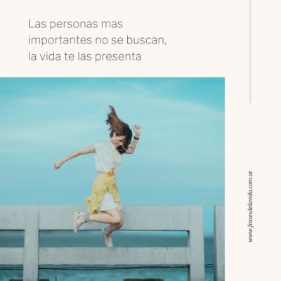 Las personas mas importantes no se buscan, la vida te las presenta