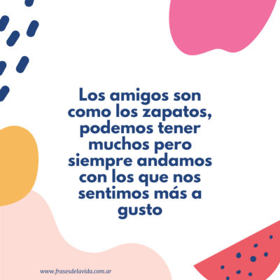 Los amigos son como los zapatos, podemos tener muchos pero siempre andamos con los que nos sentimos más a gusto