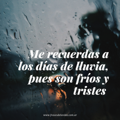 Me recuerdas a los días de lluvia, pues son fríos y tristes