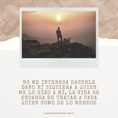 No me interesa hacerle daño ni siquiera a quien me lo hizo a mí, la vida se encarga de tratar a cada quien como se lo merece.