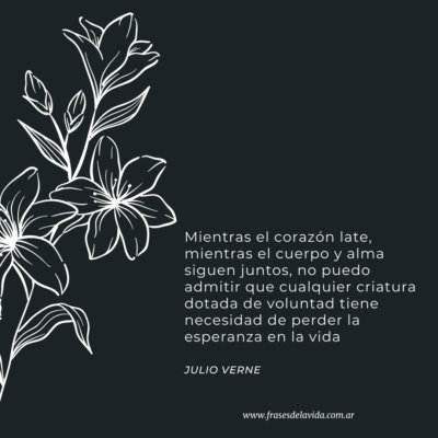 Mientras el corazón late, mientras el cuerpo y alma siguen juntos, no puedo admitir que cualquier criatura dotada de voluntad tiene necesidad de perder la esperanza en la vida