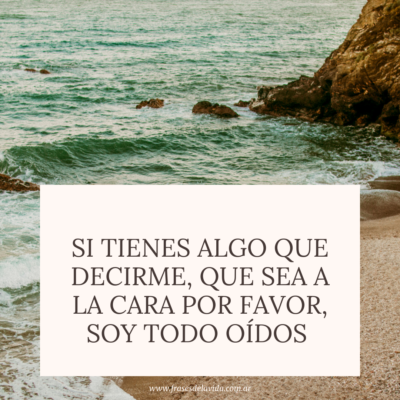 Si tienes algo que decirme, que sea a la cara por favor, soy todo oídos