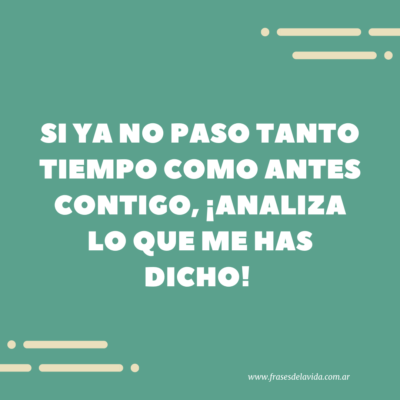 Si ya no paso tanto tiempo como antes contigo, ¡Analiza lo que me has dicho!