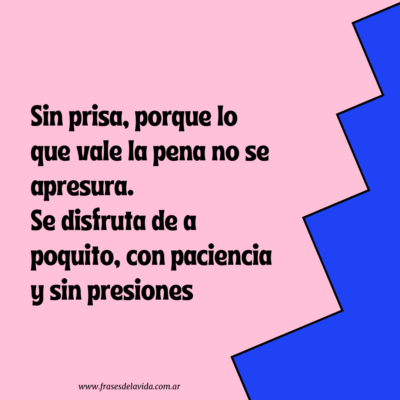 Sin prisa, porque lo que vale la pena no se apresura. Se disfruta de a poquito, con paciencia y sin presiones