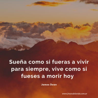 Sueña como si fueras a vivir para siempre, vive como si fueses a morir hoy