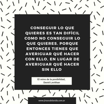 Conseguir lo que quieres es tan difícil como no conseguir lo que quieres
