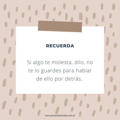 Si algo te molesta, dilo, no te lo guardes para hablar de ello por detrás