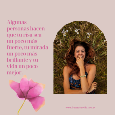 Algunas personas hacen que tu risa sea un poco más fuerte, tu mirada un poco más brillante y tu vida un poco mejor.