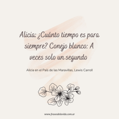 Alicia: ¿Cuánto tiempo es para siempre? Conejo blanco: A veces solo un segundo