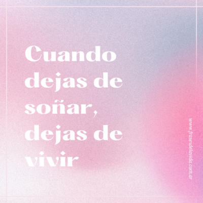 Cuando dejas de soñar, dejas de vivir.
