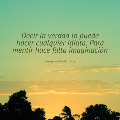 Decir la verdad lo puede hacer cualquier idiota. Para mentir hace falta imaginación