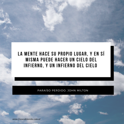 La mente hace su propio lugar, y en sí misma puede hacer un cielo del infierno, y un infierno del cielo