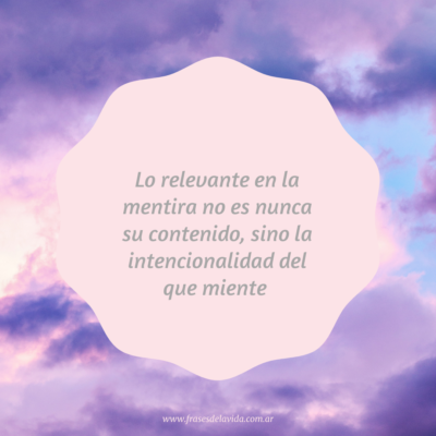 Lo relevante en la mentira no es nunca su contenido, sino la intencionalidad del que miente