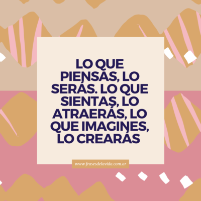 Lo que piensas, lo serás. Lo que sientas, lo atraerás, lo que imagines, lo crearás