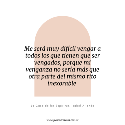 Me será muy difícil vengar a todos los que tienen que ser vengados, porque mi venganza no sería más que otra parte del mismo rito inexorable