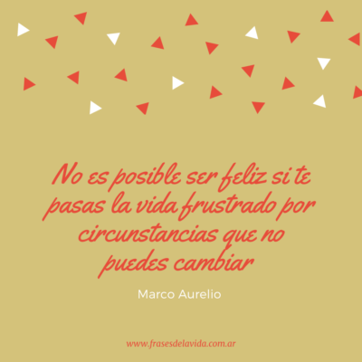 No es posible ser feliz si te pasas la vida frustrado por circunstancias que no puedes cambiar