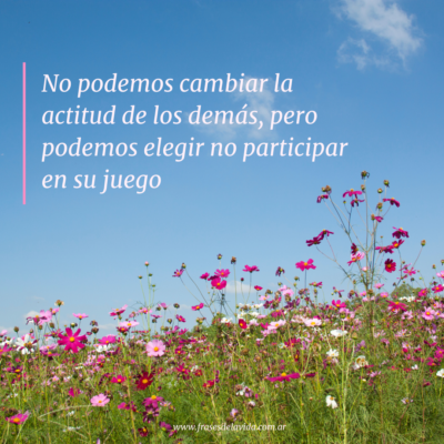 No podemos cambiar la actitud de los demás, pero podemos elegir no participar en su juego