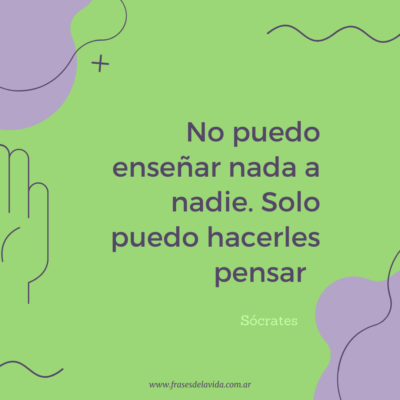 No puedo enseñar nada a nadie. Solo puedo hacerles pensar
