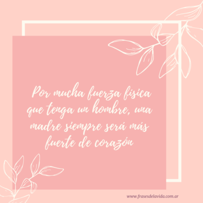 Por mucha fuerza física que tenga un hombre, una madre siempre será más fuerte de corazón