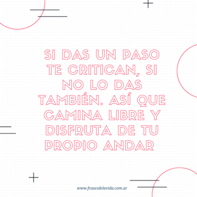 Si das un paso te critican, si no lo das también. Así que camina libre y disfruta de tu propio andar