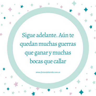 Sigue adelante. Aún te quedan muchas guerras que ganar y muchas bocas que callar