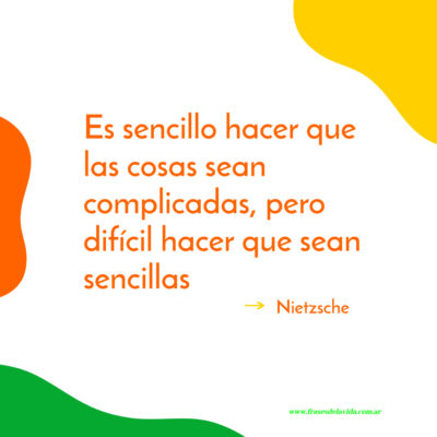Es sencillo hacer que las cosas sean complicadas, pero difícil hacer que sean sencillas. Nietzsche