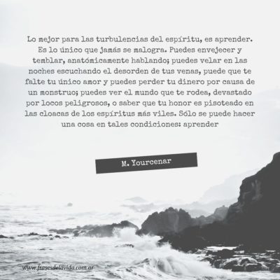 Lo mejor para las turbulencias del espíritu, es aprender. Es lo único que jamás se malogra.