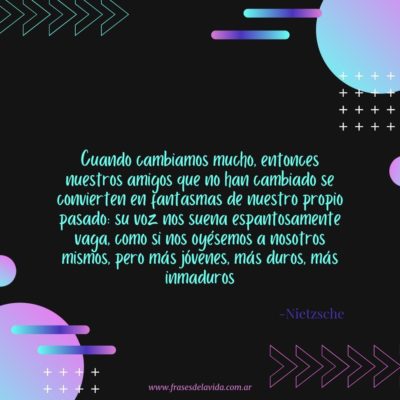 Cuando cambiamos mucho, entonces nuestros amigos que no han cambiado se convierten en fantasmas de nuestro propio pasado: su voz nos suena espantosamente vaga, como si nos oyésemos a nosotros mismos, pero más jóvenes, más duros, más inmaduros