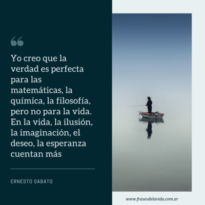 Yo creo que la verdad es perfecta para las matemáticas, la química, la filosofía, pero no para la vida. En la vida, la ilusión, la imaginación, el deseo, la esperanza cuentan más