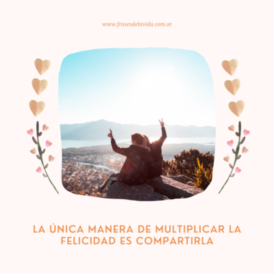 La única manera de multiplicar la felicidad es compartirla