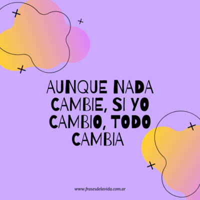 Aunque nada cambie, si yo cambio, todo cambia