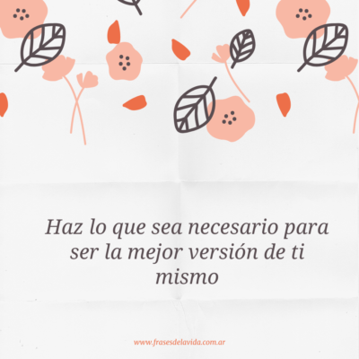 Haz lo que sea necesario para ser la mejor versión de ti mismo.