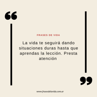 La vida te seguirá dando situaciones duras hasta que aprendas la lección. Presta atención.
