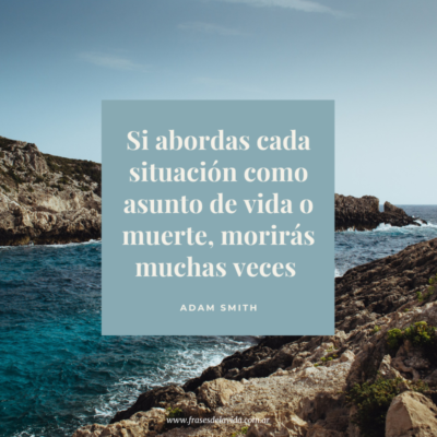 Si abordas cada situación como asunto de vida o muerte, morirás muchas veces
