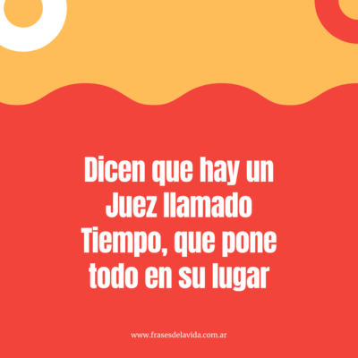 Dicen que hay un Juez llamado Tiempo, que pone todo en su lugar